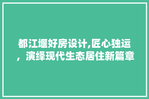 都江堰好房设计,匠心独运，演绎现代生态居住新篇章