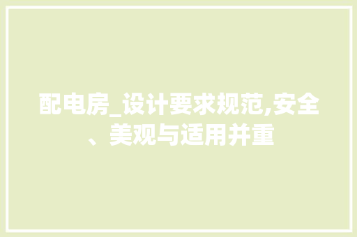 配电房_设计要求规范,安全、美观与适用并重
