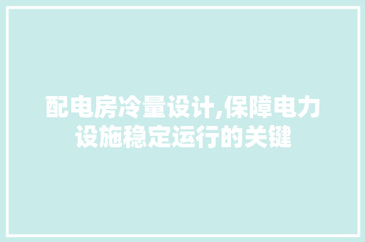 配电房冷量设计,保障电力设施稳定运行的关键
