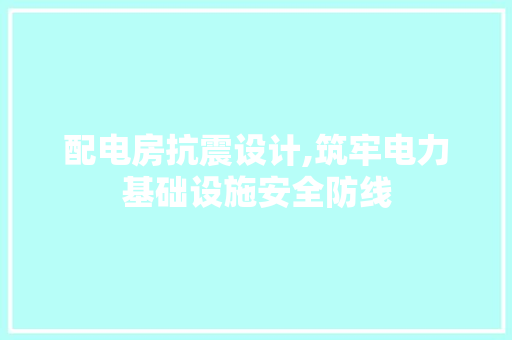 配电房抗震设计,筑牢电力基础设施安全防线
