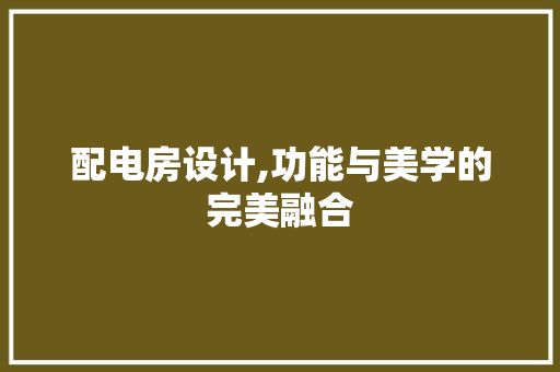 配电房设计,功能与美学的完美融合