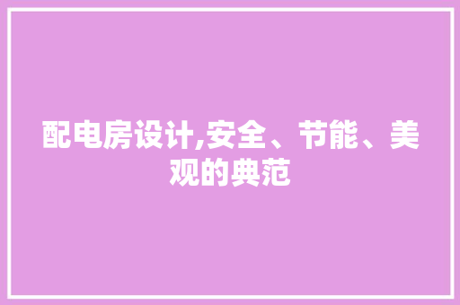 配电房设计,安全、节能、美观的典范