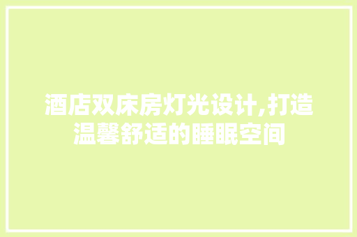 酒店双床房灯光设计,打造温馨舒适的睡眠空间
