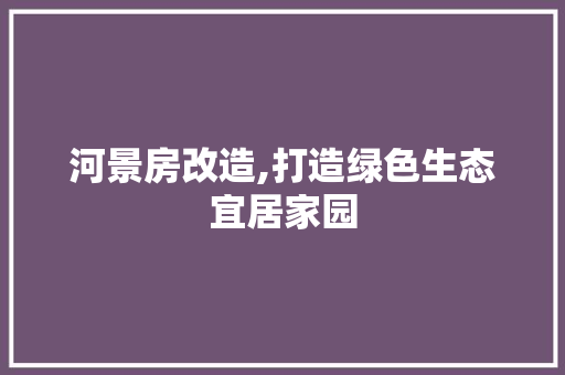 河景房改造,打造绿色生态宜居家园
