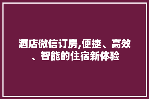 酒店微信订房,便捷、高效、智能的住宿新体验