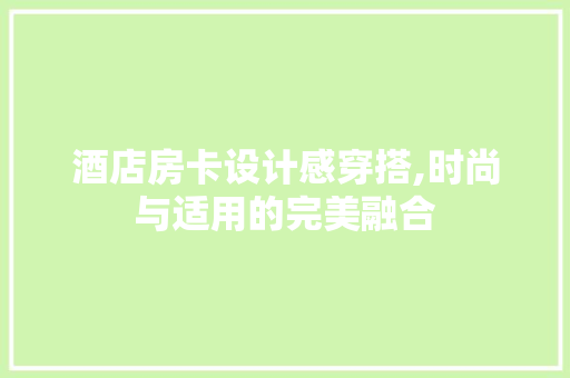 酒店房卡设计感穿搭,时尚与适用的完美融合