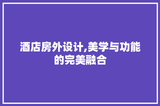 酒店房外设计,美学与功能的完美融合