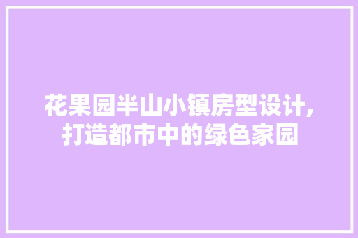 花果园半山小镇房型设计,打造都市中的绿色家园