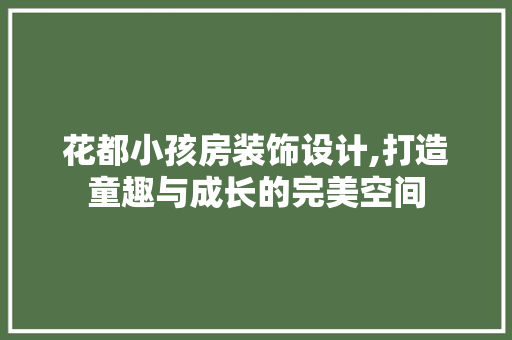 花都小孩房装饰设计,打造童趣与成长的完美空间