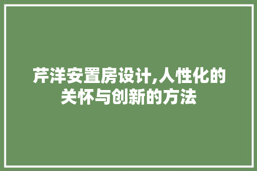 芹洋安置房设计,人性化的关怀与创新的方法