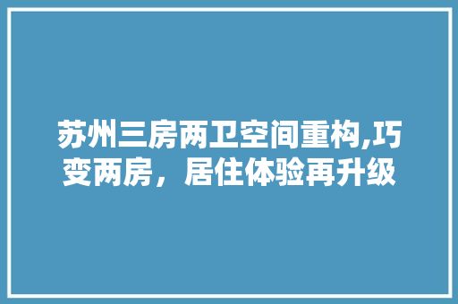 苏州三房两卫空间重构,巧变两房，居住体验再升级