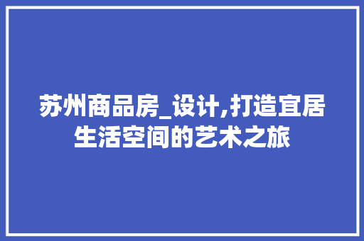苏州商品房_设计,打造宜居生活空间的艺术之旅