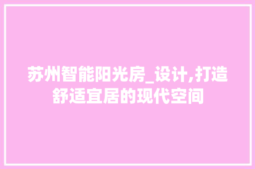苏州智能阳光房_设计,打造舒适宜居的现代空间