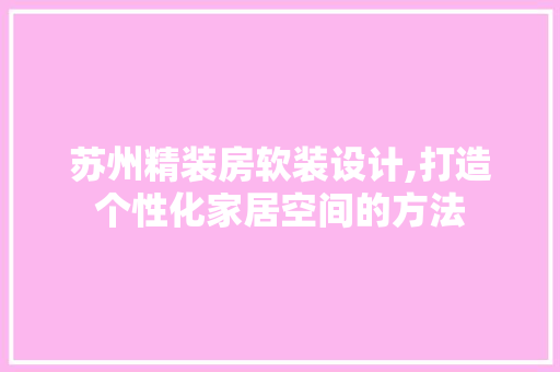 苏州精装房软装设计,打造个性化家居空间的方法