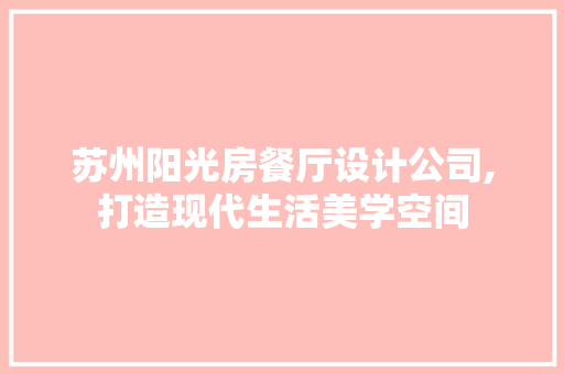 苏州阳光房餐厅设计公司,打造现代生活美学空间