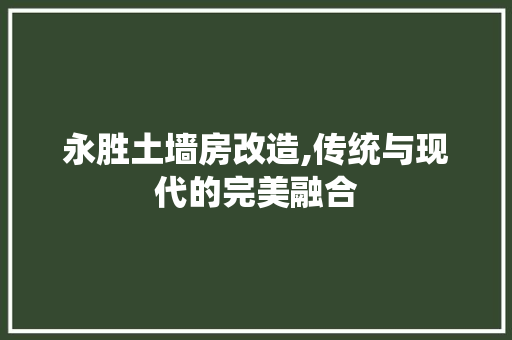 永胜土墙房改造,传统与现代的完美融合