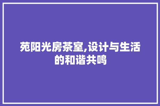 苑阳光房茶室,设计与生活的和谐共鸣