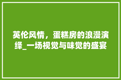 英伦风情，蛋糕房的浪漫演绎_一场视觉与味觉的盛宴