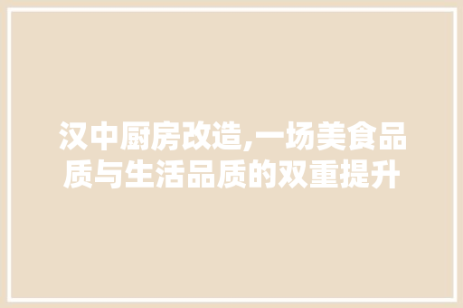 汉中厨房改造,一场美食品质与生活品质的双重提升