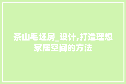 茶山毛坯房_设计,打造理想家居空间的方法
