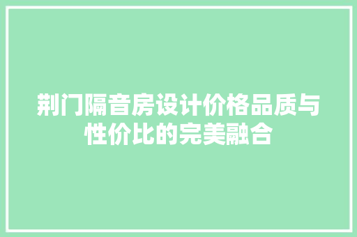 荆门隔音房设计价格品质与性价比的完美融合
