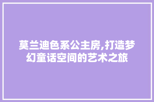 莫兰迪色系公主房,打造梦幻童话空间的艺术之旅