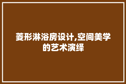 菱形淋浴房设计,空间美学的艺术演绎