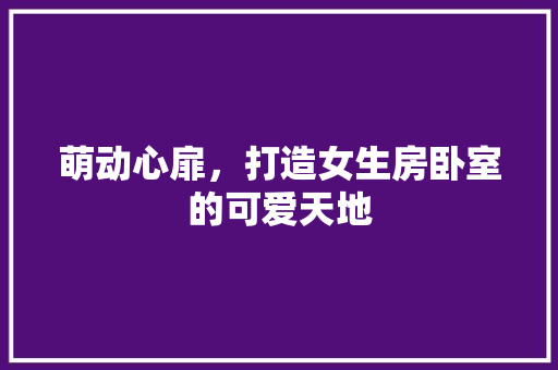 萌动心扉，打造女生房卧室的可爱天地