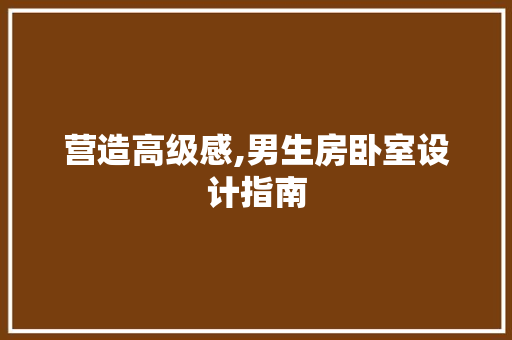 营造高级感,男生房卧室设计指南