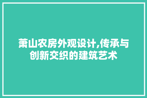 萧山农房外观设计,传承与创新交织的建筑艺术