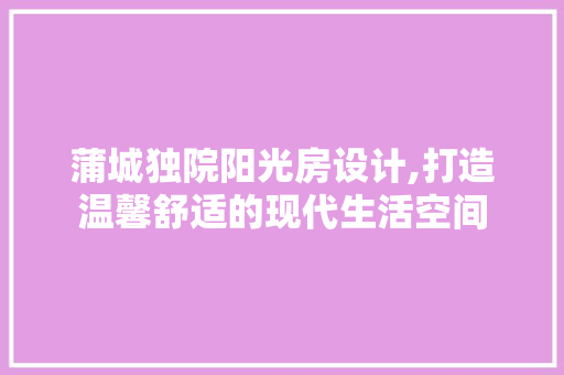 蒲城独院阳光房设计,打造温馨舒适的现代生活空间