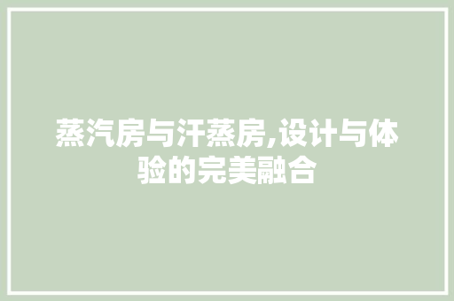 蒸汽房与汗蒸房,设计与体验的完美融合