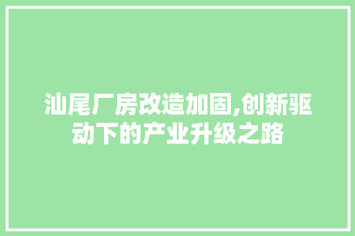 汕尾厂房改造加固,创新驱动下的产业升级之路