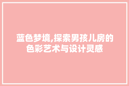 蓝色梦境,探索男孩儿房的色彩艺术与设计灵感