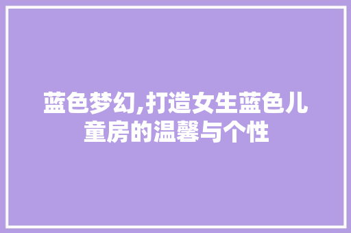 蓝色梦幻,打造女生蓝色儿童房的温馨与个性