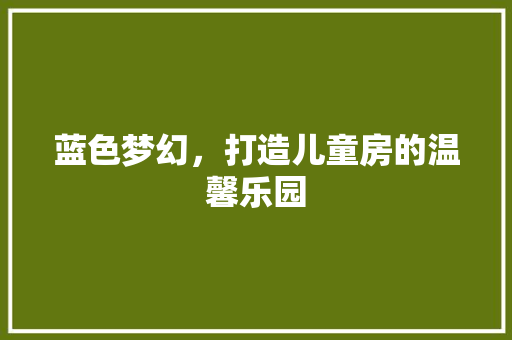蓝色梦幻，打造儿童房的温馨乐园