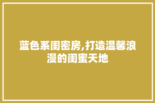 蓝色系闺密房,打造温馨浪漫的闺蜜天地
