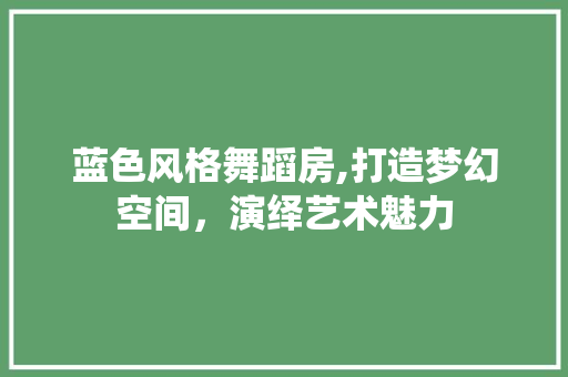 蓝色风格舞蹈房,打造梦幻空间，演绎艺术魅力