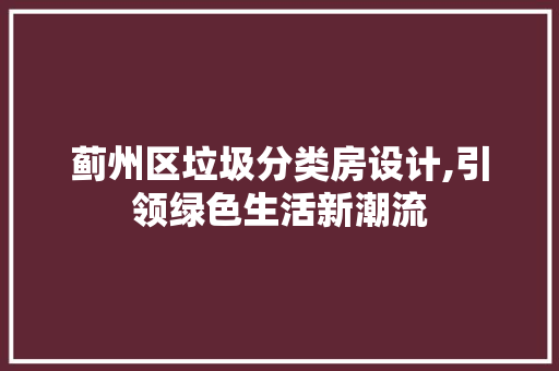 蓟州区垃圾分类房设计,引领绿色生活新潮流