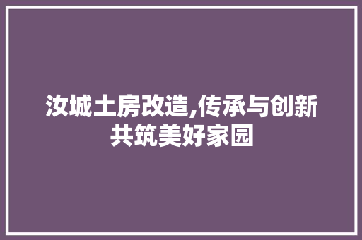 汝城土房改造,传承与创新共筑美好家园