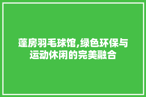 蓬房羽毛球馆,绿色环保与运动休闲的完美融合