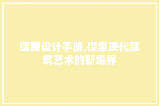 蓬房设计手册,探索现代建筑艺术的新境界