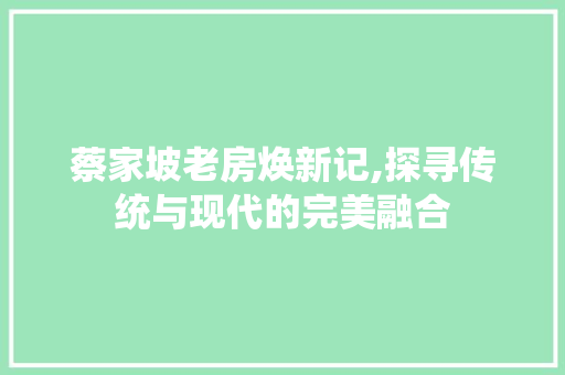 蔡家坡老房焕新记,探寻传统与现代的完美融合