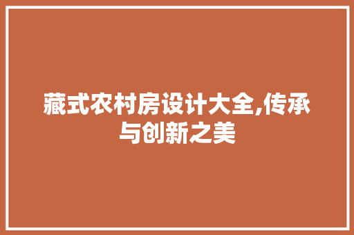 藏式农村房设计大全,传承与创新之美