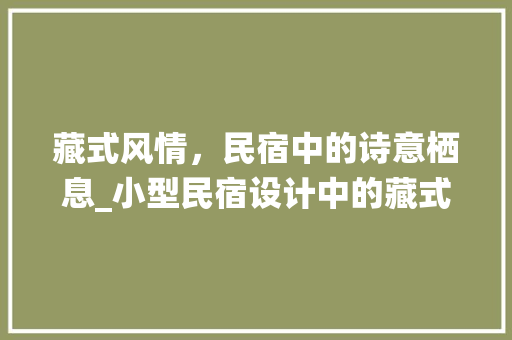 藏式风情，民宿中的诗意栖息_小型民宿设计中的藏式风格