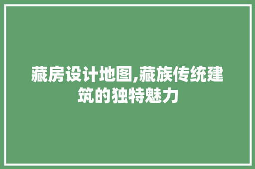 藏房设计地图,藏族传统建筑的独特魅力