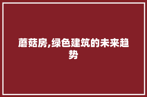 蘑菇房,绿色建筑的未来趋势
