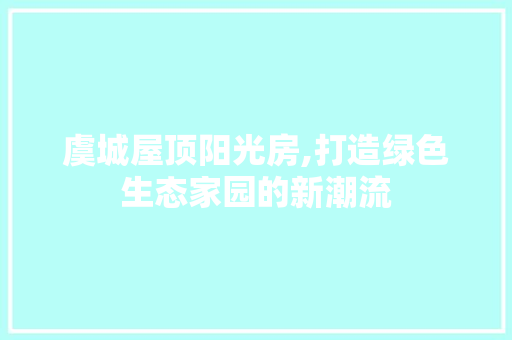 虞城屋顶阳光房,打造绿色生态家园的新潮流