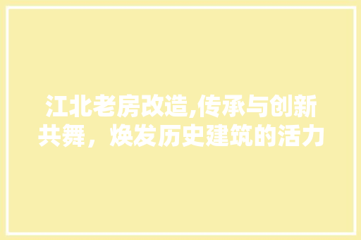 江北老房改造,传承与创新共舞，焕发历史建筑的活力