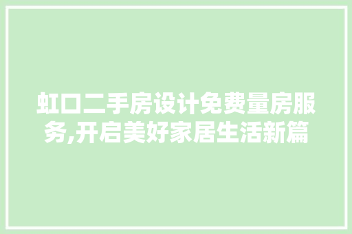 虹口二手房设计免费量房服务,开启美好家居生活新篇章